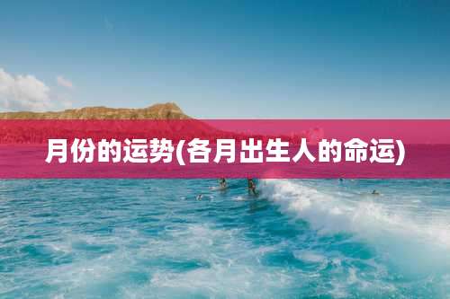 月份的运势(各月出生人的命运)