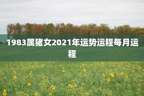 1983属猪女2021年运势运程每月运程