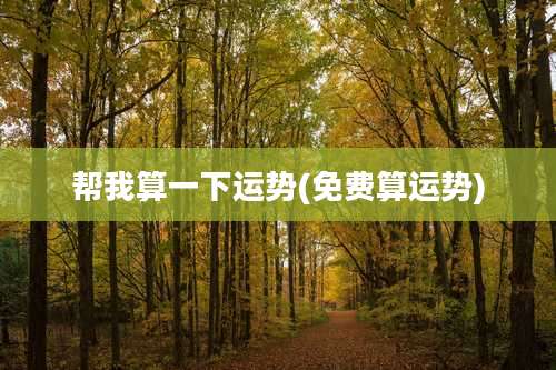 帮我算一下运势(免费算运势)