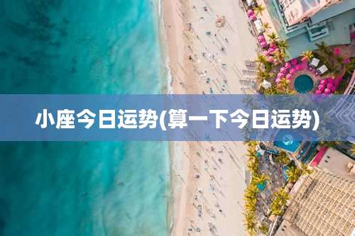 小座今日运势(算一下今日运势)