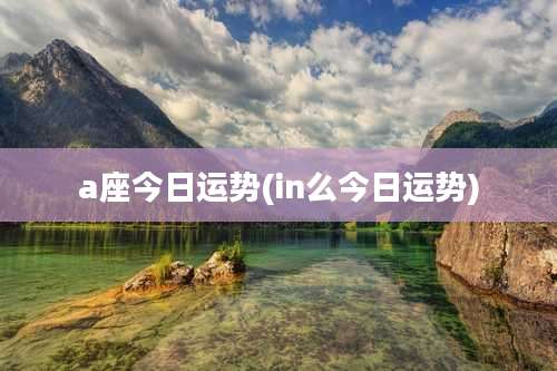 a座今日运势(in么今日运势)