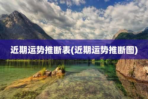 近期运势推断表(近期运势推断图)