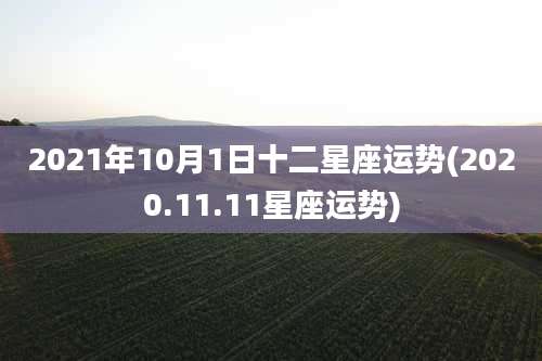 2021年10月1日十二星座运势(2020.11.11星座运势)