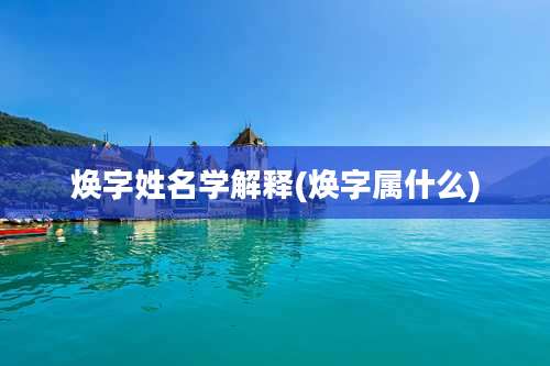 焕字姓名学解释(焕字属什么)