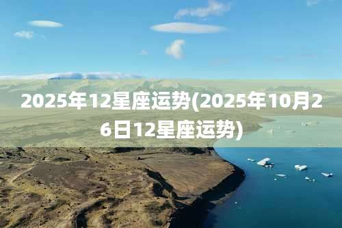 2025年12星座运势(2025年10月26日12星座运势)
