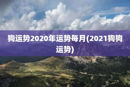 狗运势2020年运势每月(2021狗狗运势)