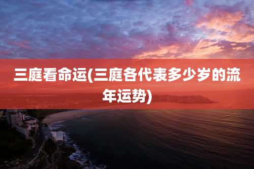 三庭看命运(三庭各代表多少岁的流年运势)