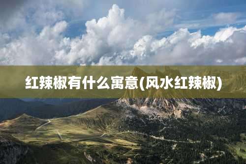 红辣椒有什么寓意(风水红辣椒)