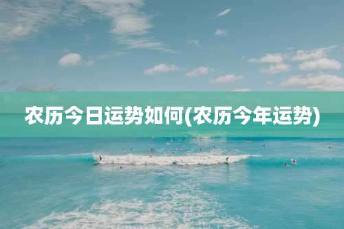 农历今日运势如何(农历今年运势)