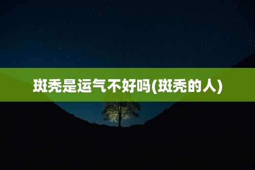 斑秃是运气不好吗(斑秃的人)