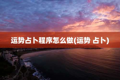 运势占卜程序怎么做(运势 占卜)