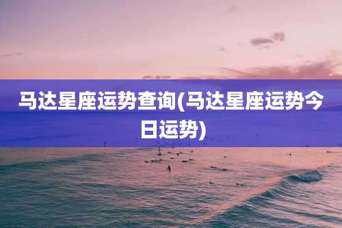 马达星座运势查询(马达星座运势今日运势)