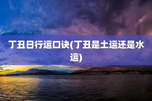 丁丑日行运口诀(丁丑是土运还是水运)