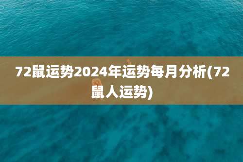 72鼠运势2024年运势每月分析(72鼠人运势)