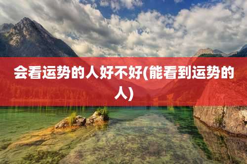 会看运势的人好不好(能看到运势的人)