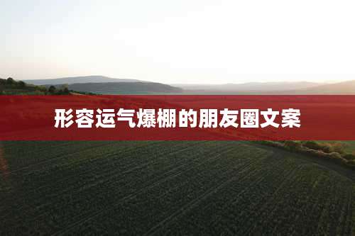 形容运气爆棚的朋友圈文案