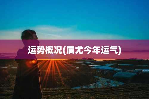 运势概况(属尤今年运气)