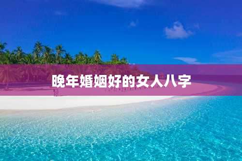 晚年婚姻好的女人八字