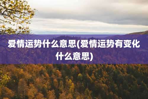 爱情运势什么意思(爱情运势有变化什么意思)