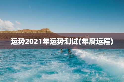 运势2021年运势测试(年度运程)