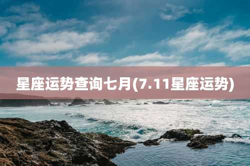 星座运势查询七月(7.11星座运势)
