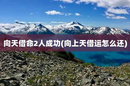 向天借命2人成功(向上天借运怎么还)