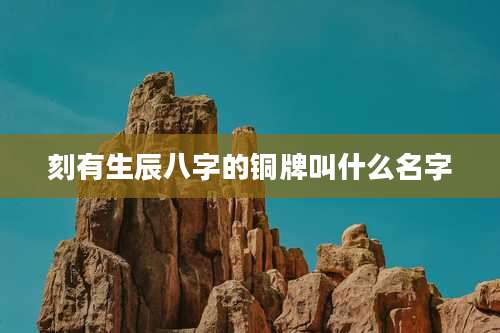 刻有生辰八字的铜牌叫什么名字