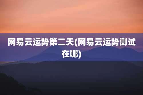 网易云运势第二天(网易云运势测试在哪)