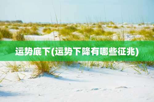 运势底下(运势下降有哪些征兆)