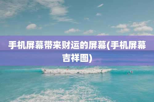 手机屏幕带来财运的屏幕(手机屏幕吉祥图)