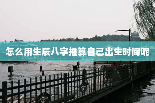 怎么用生辰八字推算自己出生时间呢