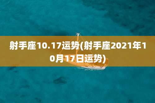射手座10.17运势(射手座2021年10月17日运势)
