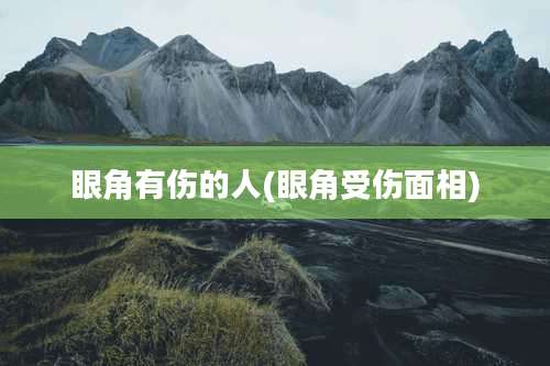 眼角有伤的人(眼角受伤面相)