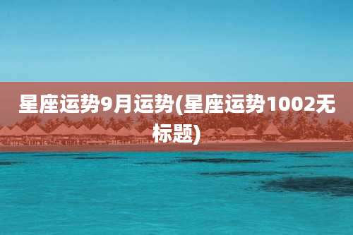 星座运势9月运势(星座运势1002无标题)