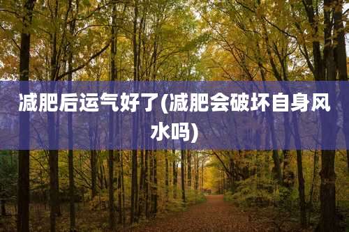 减肥后运气好了(减肥会破坏自身风水吗)