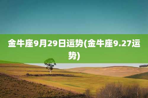 金牛座9月29日运势(金牛座9.27运势)