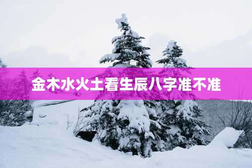 金木水火土看生辰八字准不准