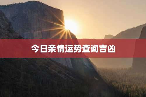 今日亲情运势查询吉凶