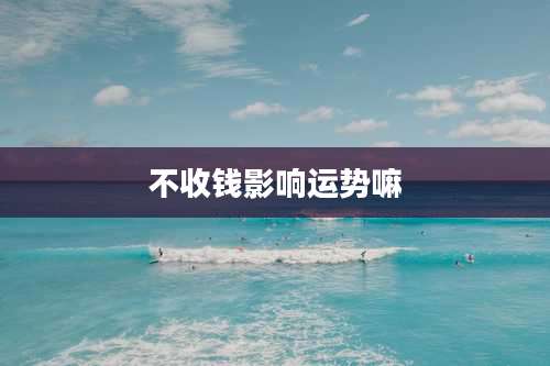 不收钱影响运势嘛