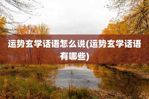 运势玄学话语怎么说(运势玄学话语有哪些)