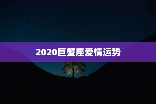 2020巨蟹座爱情运势