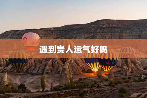 遇到贵人运气好吗