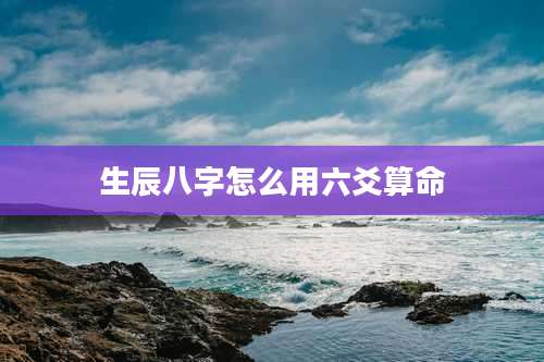 生辰八字怎么用六爻算命