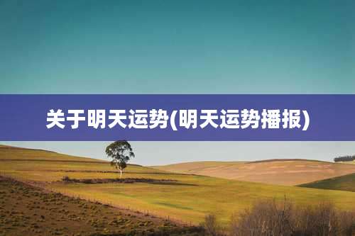 关于明天运势(明天运势播报)