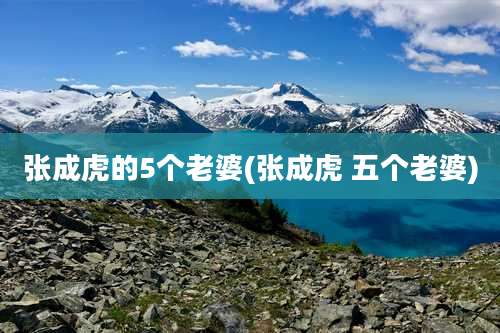 张成虎的5个老婆(张成虎 五个老婆)