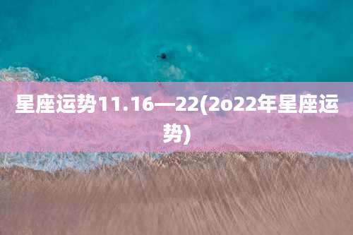 星座运势11.16—22(2o22年星座运势)