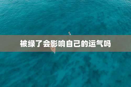 被绿了会影响自己的运气吗