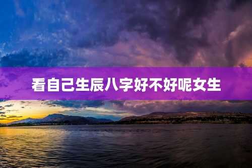 看自己生辰八字好不好呢女生