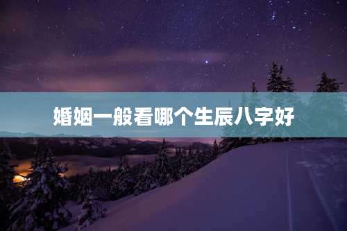 婚姻一般看哪个生辰八字好