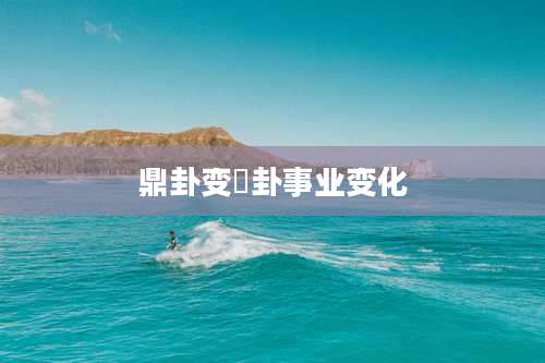 鼎卦变姤卦事业变化